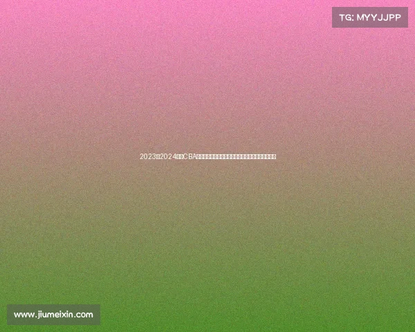 2023至2024赛季CBA精彩回顾：球队表现、球员亮点与赛季变革全景解析